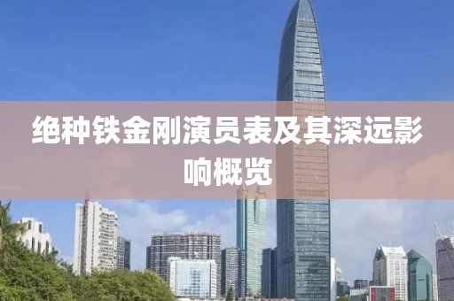 绝种铁金刚演员表及其深远影响概览