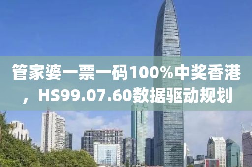 管家婆一票一码100%中奖香港，HS99.07.60数据驱动规划