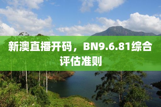 新澳直播开码，BN9.6.81综合评估准则