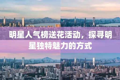明星人气榜送花活动，探寻明星独特魅力的方式
