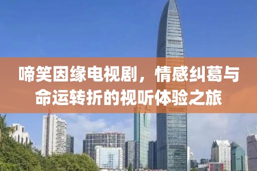 啼笑因缘电视剧，情感纠葛与命运转折的视听体验之旅