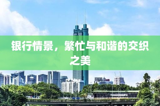 银行情景，繁忙与和谐的交织之美