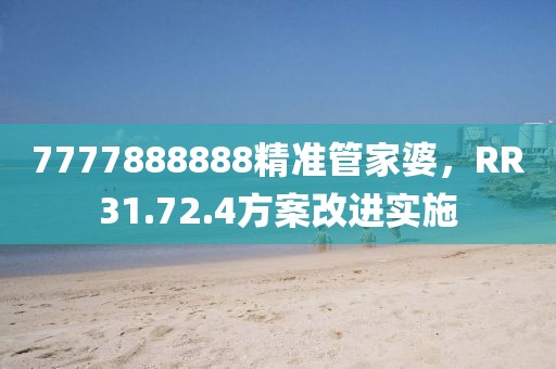7777888888精准管家婆，RR31.72.4方案改进实施