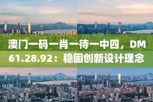 澳门一码一肖一待一中四，DM61.28.92：稳固创新设计理念