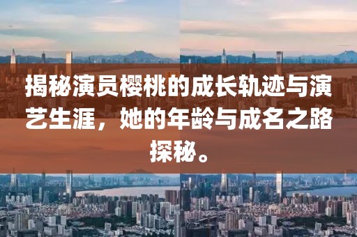 揭秘演员樱桃的成长轨迹与演艺生涯，她的年龄与成名之路探秘。