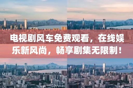 电视剧风车免费观看，在线娱乐新风尚，畅享剧集无限制！