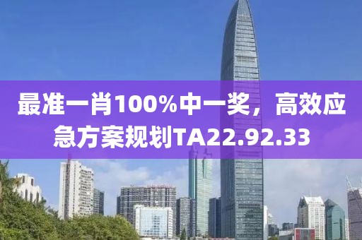 最准一肖100%中一奖，高效应急方案规划TA22.92.33