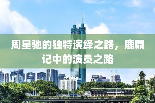 周星驰的独特演绎之路，鹿鼎记中的演员之路