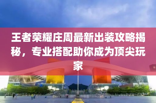 王者荣耀庄周最新出装攻略揭秘，专业搭配助你成为顶尖玩家