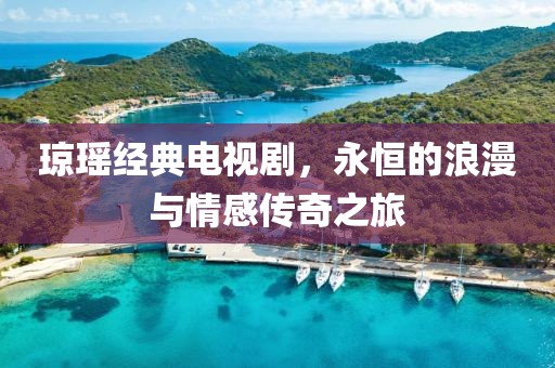琼瑶经典电视剧，永恒的浪漫与情感传奇之旅