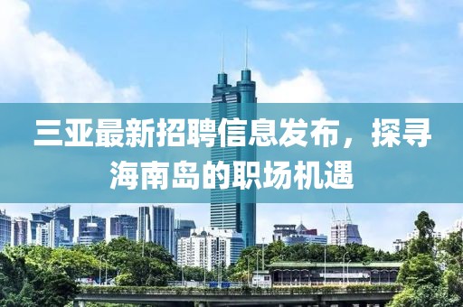 三亚最新招聘信息发布，探寻海南岛的职场机遇