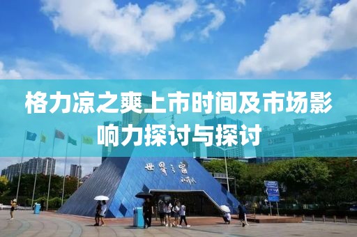 格力凉之爽上市时间及市场影响力探讨与探讨