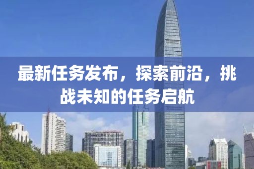 最新任务发布，探索前沿，挑战未知的任务启航