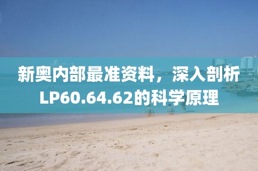 新奥内部最准资料，深入剖析LP60.64.62的科学原理