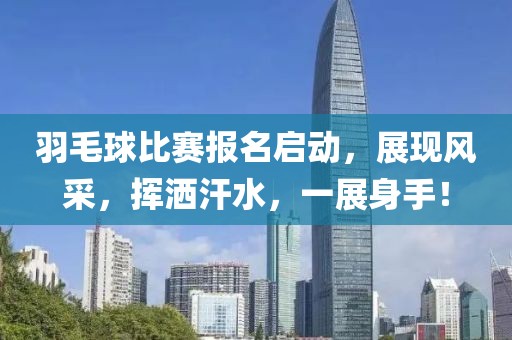 羽毛球比赛报名启动，展现风采，挥洒汗水，一展身手！