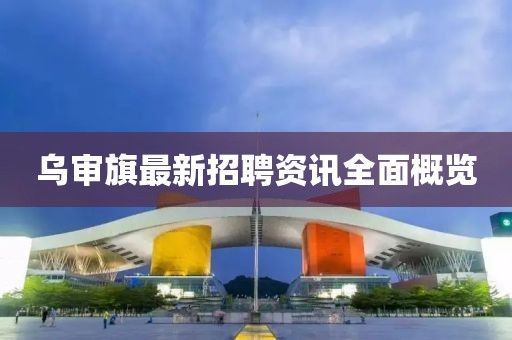 乌审旗最新招聘资讯全面概览