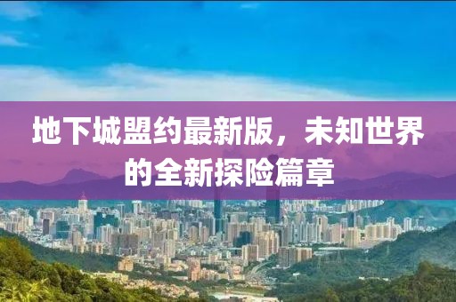 地下城盟约最新版，未知世界的全新探险篇章