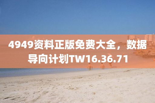 4949资料正版免费大全，数据导向计划TW16.36.71