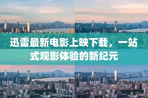 迅雷最新电影上映下载，一站式观影体验的新纪元