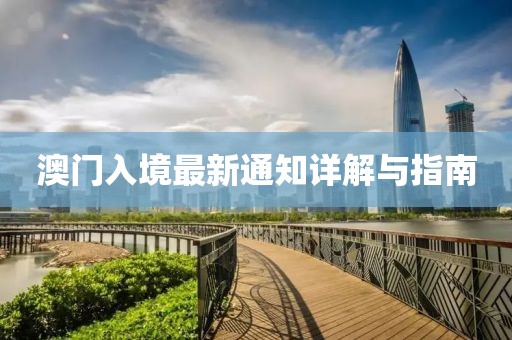 澳门入境最新通知详解与指南