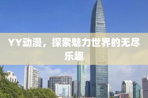 YY动漫，探索魅力世界的无尽乐趣