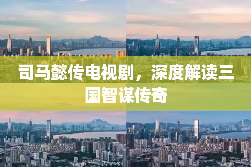 司马懿传电视剧，深度解读三国智谋传奇
