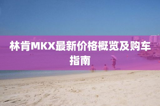 林肯MKX最新价格概览及购车指南