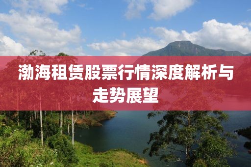 渤海租赁股票行情深度解析与走势展望