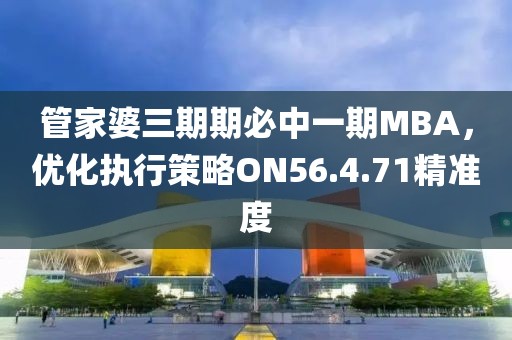 管家婆三期期必中一期MBA，优化执行策略ON56.4.71精准度