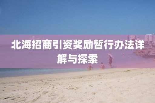 北海招商引资奖励暂行办法详解与探索