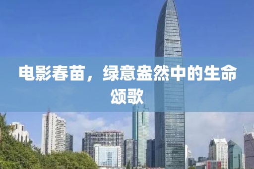 电影春苗，绿意盎然中的生命颂歌