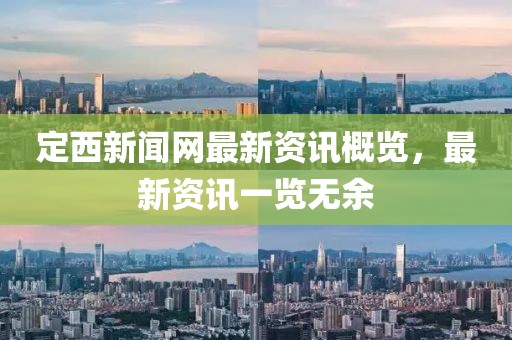定西新闻网最新资讯概览，最新资讯一览无余