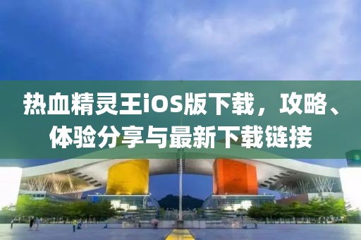 热血精灵王iOS版下载，攻略、体验分享与最新下载链接