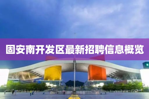 固安南开发区最新招聘信息概览