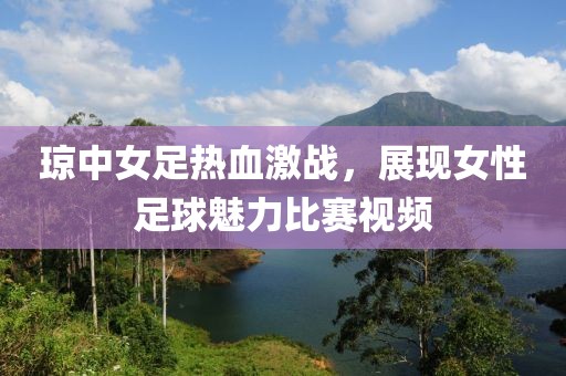 琼中女足热血激战，展现女性足球魅力比赛视频