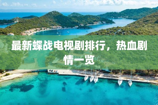 最新蝶战电视剧排行，热血剧情一览