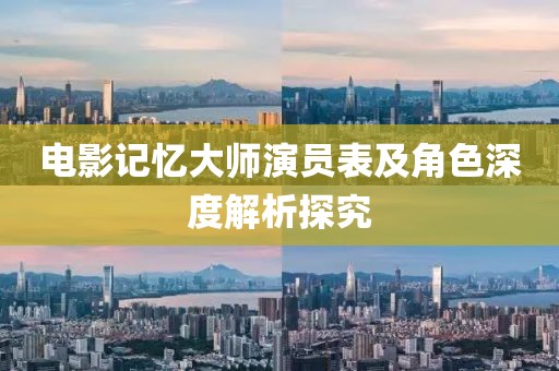 电影记忆大师演员表及角色深度解析探究