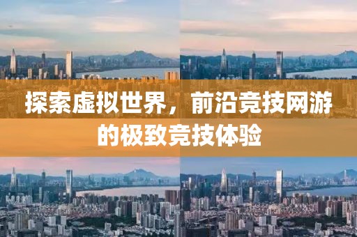 探索虚拟世界，前沿竞技网游的极致竞技体验