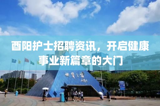 酉阳护士招聘资讯，开启健康事业新篇章的大门