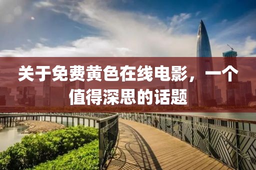 关于免费黄色在线电影，一个值得深思的话题