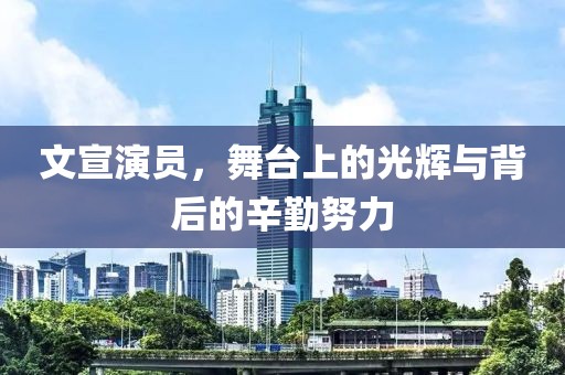 文宣演员，舞台上的光辉与背后的辛勤努力