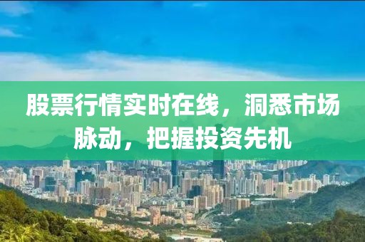 股票行情实时在线，洞悉市场脉动，把握投资先机