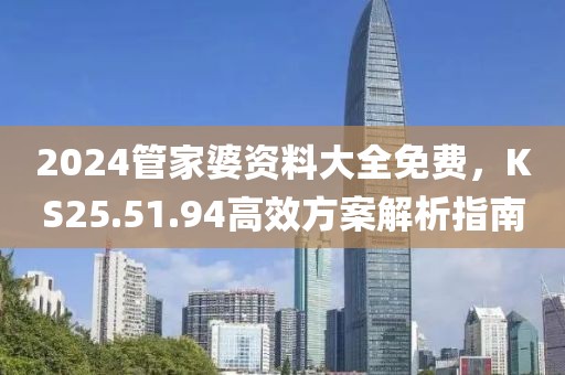 2024管家婆资料大全免费，KS25.51.94高效方案解析指南