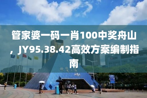 管家婆一码一肖100中奖舟山，JY95.38.42高效方案编制指南