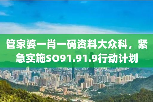 管家婆一肖一码资料大众科，紧急实施SO91.91.9行动计划