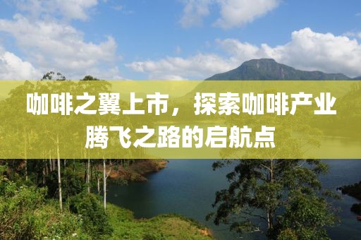 咖啡之翼上市，探索咖啡产业腾飞之路的启航点