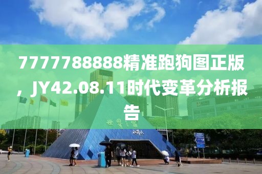 7777788888精准跑狗图正版，JY42.08.11时代变革分析报告