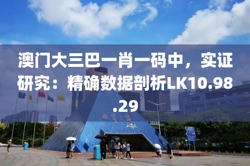 澳门大三巴一肖一码中，实证研究：精确数据剖析LK10.98.29