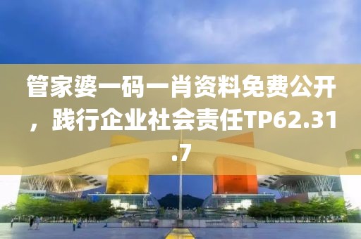 管家婆一码一肖资料免费公开，践行企业社会责任TP62.31.7