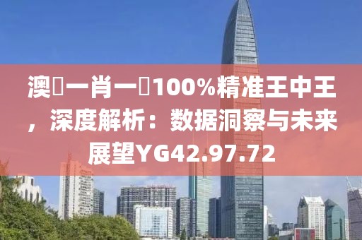 澳門一肖一碼100%精准王中王，深度解析：数据洞察与未来展望YG42.97.72